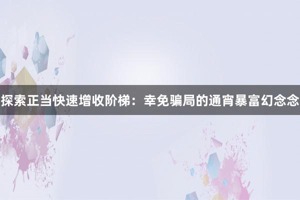 探索正当快速增收阶梯：幸免骗局的通宵暴富幻念念