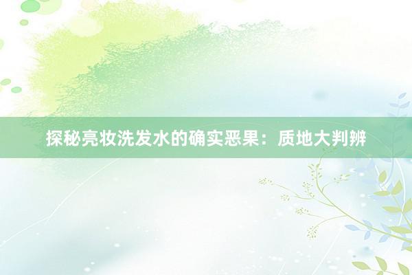 探秘亮妆洗发水的确实恶果：质地大判辨