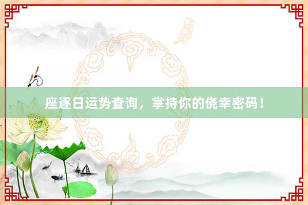 座逐日运势查询，掌持你的侥幸密码！