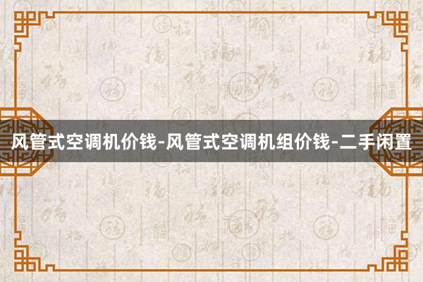 风管式空调机价钱-风管式空调机组价钱-二手闲置